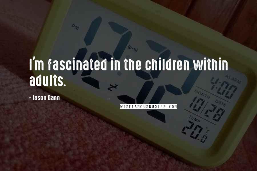 Jason Gann quotes: I'm fascinated in the children within adults.