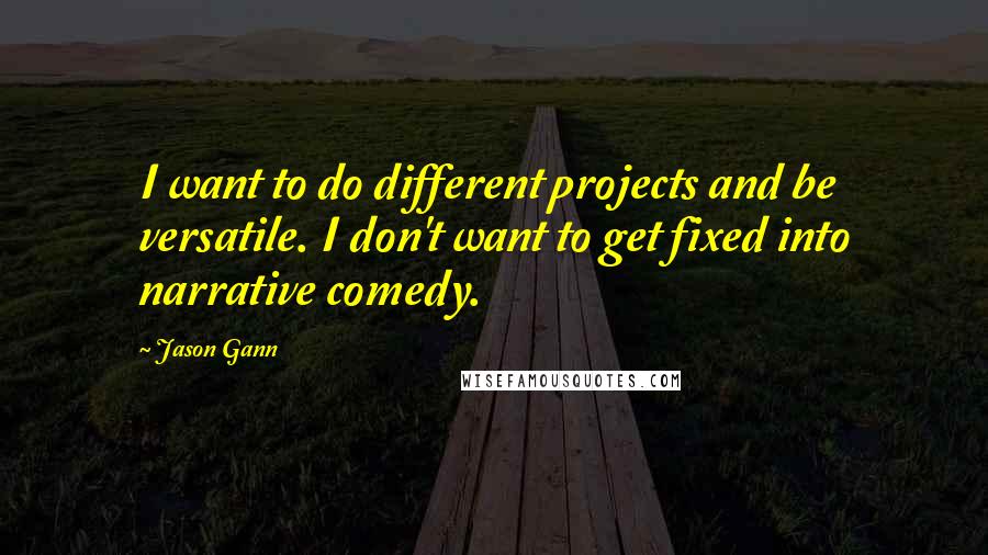 Jason Gann quotes: I want to do different projects and be versatile. I don't want to get fixed into narrative comedy.