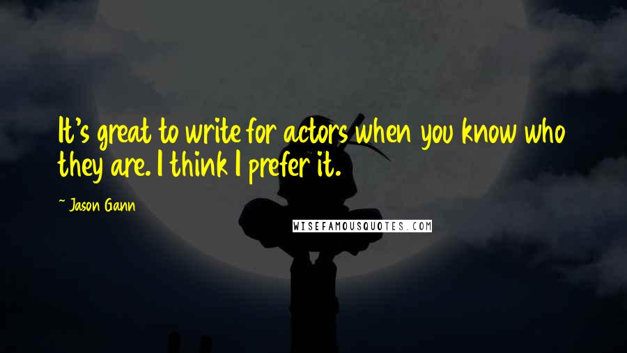 Jason Gann quotes: It's great to write for actors when you know who they are. I think I prefer it.