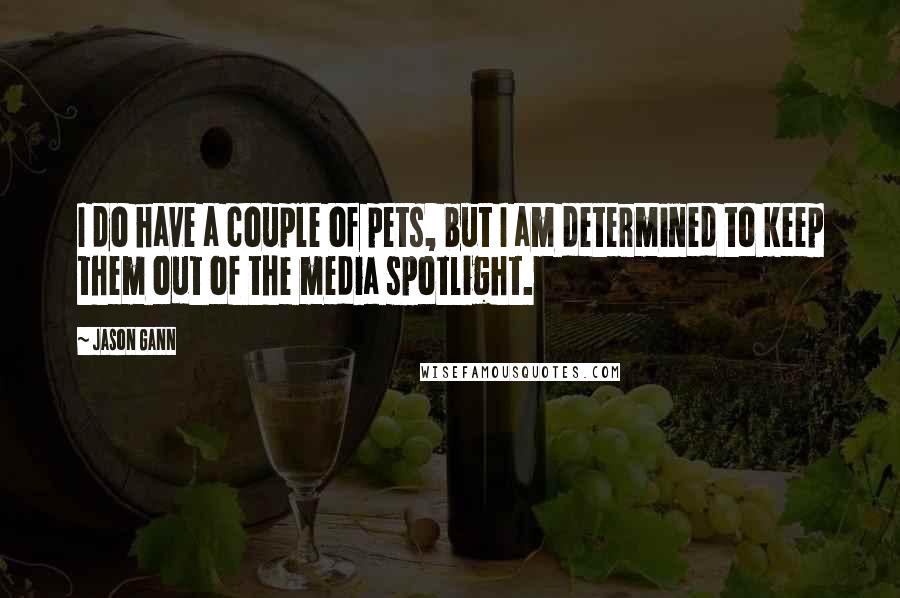 Jason Gann quotes: I do have a couple of pets, but I am determined to keep them out of the media spotlight.