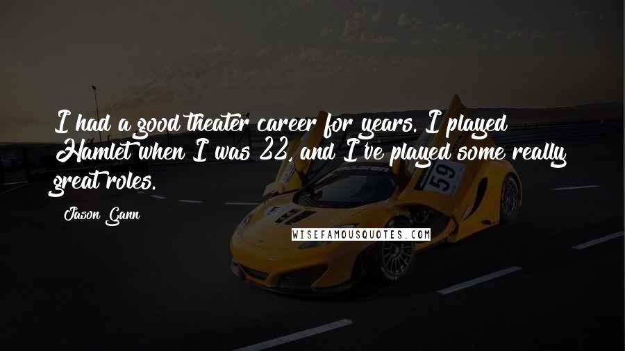 Jason Gann quotes: I had a good theater career for years. I played Hamlet when I was 22, and I've played some really great roles.