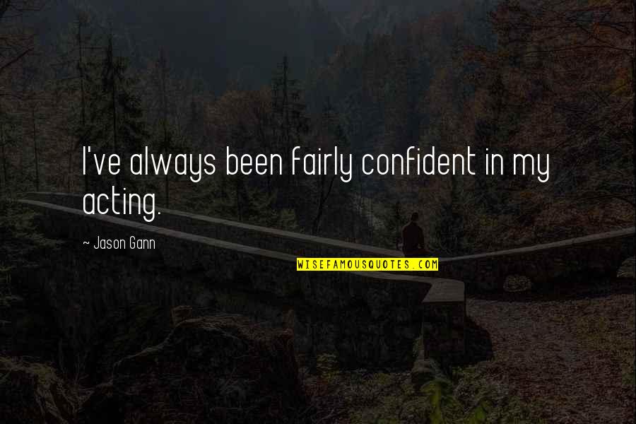 Jason Gann Quotes By Jason Gann: I've always been fairly confident in my acting. Jason Gann Quotes By Jason Gann: I've always been fairly confident in my acting.