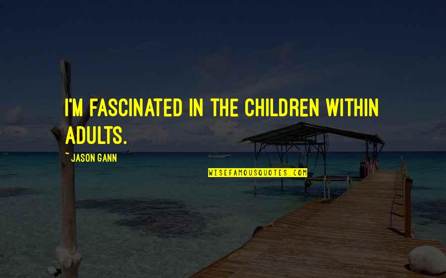 Jason Gann Quotes By Jason Gann: I'm fascinated in the children within adults. Jason Gann Quotes By Jason Gann: I'm fascinated in the children within adults.