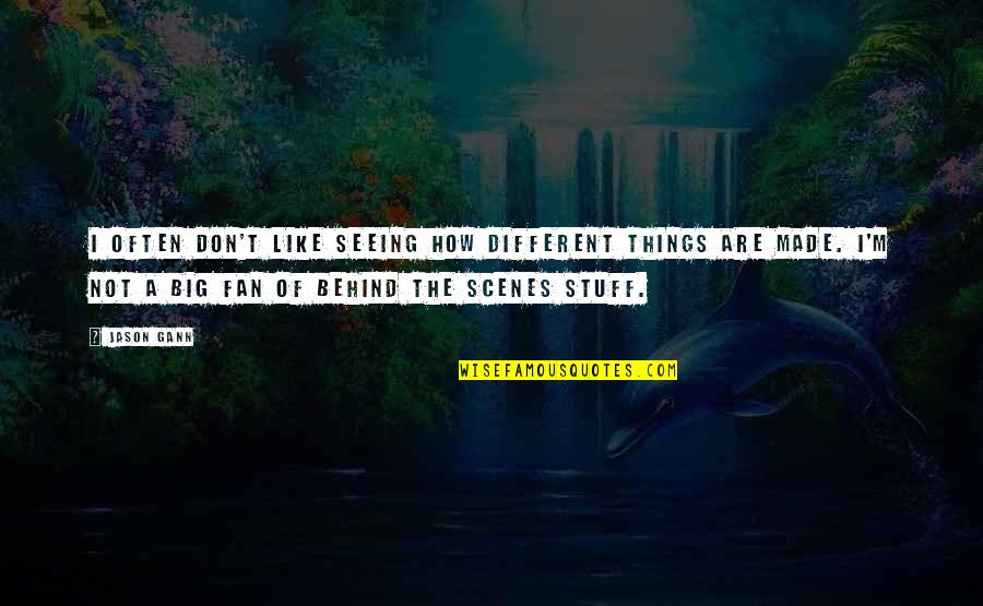 Jason Gann Quotes By Jason Gann: I often don't like seeing how different things Jason Gann Quotes By Jason Gann: I often don't like seeing how different things