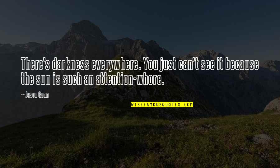 Jason Gann Quotes By Jason Gann: There's darkness everywhere. You just can't see it Jason Gann Quotes By Jason Gann: There's darkness everywhere. You just can't see it