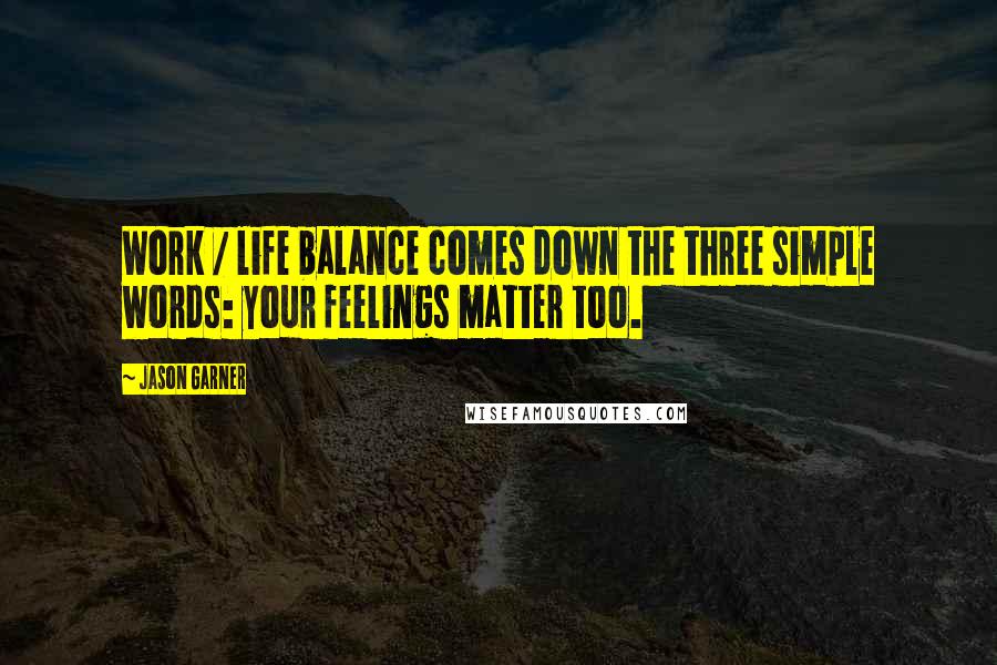 Jason Garner quotes: Work / life balance comes down the three simple words: your feelings matter too. Jason Garner quotes: Work / life balance comes down the three simple words: your feelings matter too.