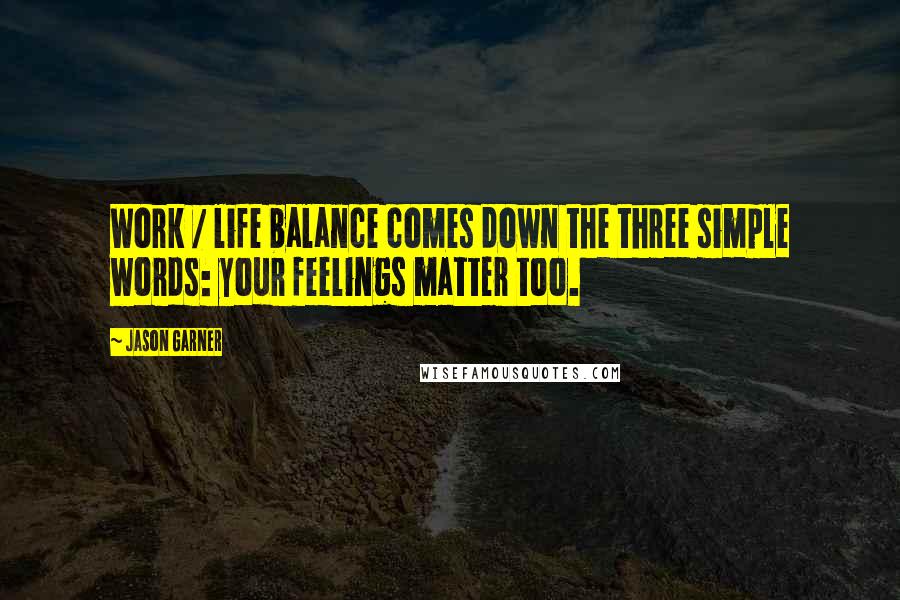 Jason Garner quotes: Work / life balance comes down the three simple words: your feelings matter too.