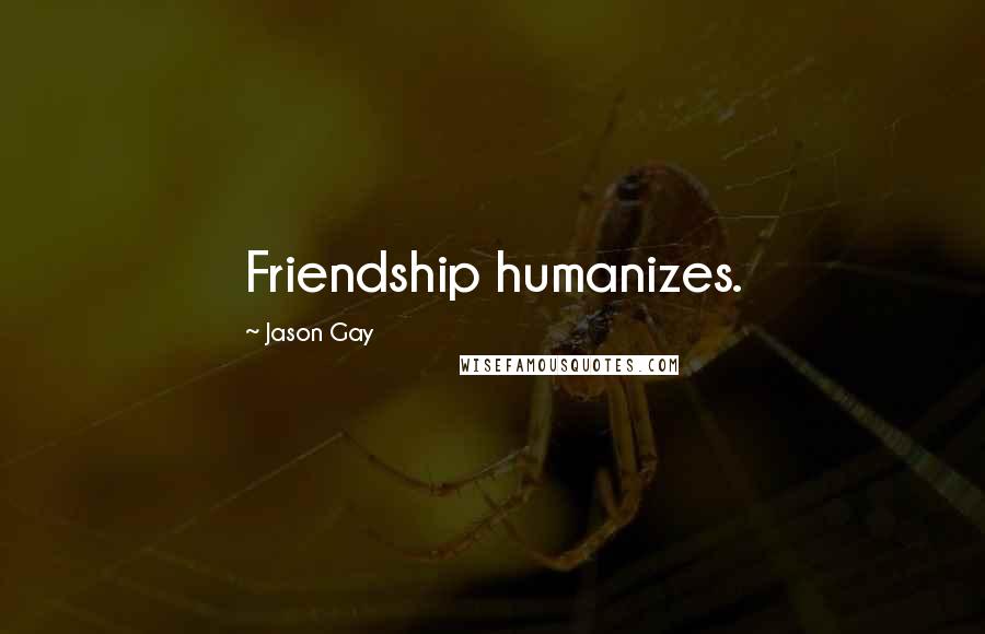 Jason Gay quotes: Friendship humanizes.