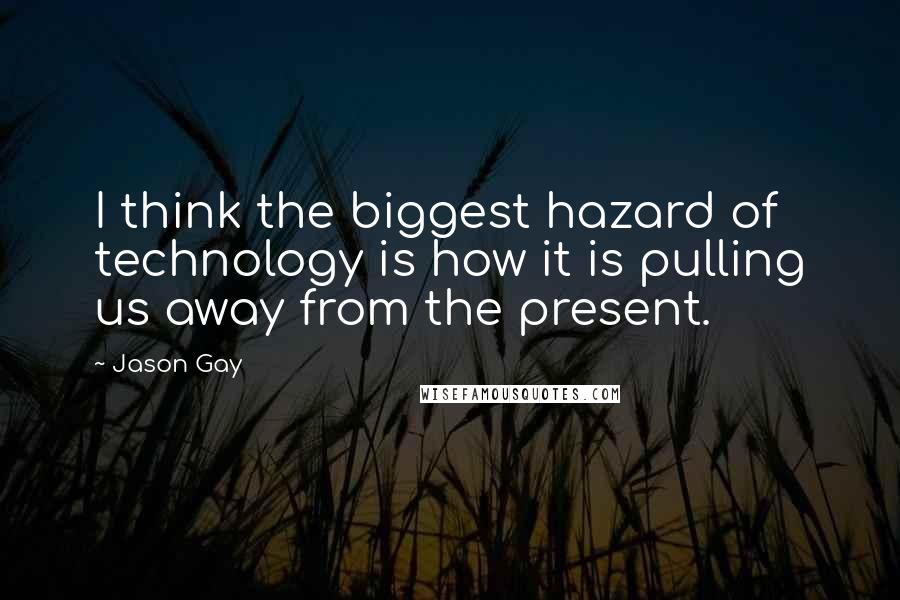 Jason Gay quotes: I think the biggest hazard of technology is how it is pulling us away from the present.