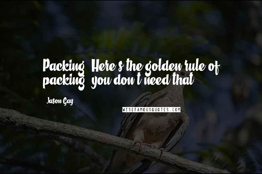 Jason Gay quotes: Packing? Here's the golden rule of packing: you don't need that.