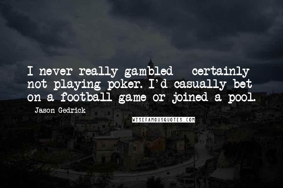 Jason Gedrick quotes: I never really gambled - certainly not playing poker. I'd casually bet on a football game or joined a pool.