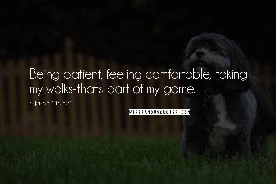 Jason Giambi quotes: Being patient, feeling comfortable, taking my walks-that's part of my game.