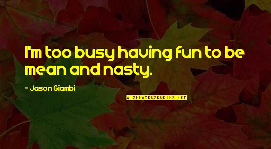 Jason Giambi Quotes By Jason Giambi: I'm too busy having fun to be mean Jason Giambi Quotes By Jason Giambi: I'm too busy having fun to be mean
