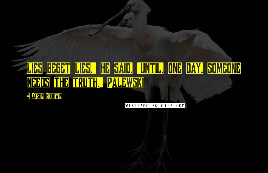 Jason Goodwin quotes: Lies beget lies," he said. "Until, one day, someone needs the truth." Palewski