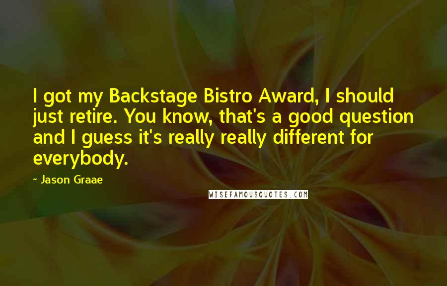 Jason Graae quotes: I got my Backstage Bistro Award, I should just retire. You know, that's a good question and I guess it's really really different for everybody.