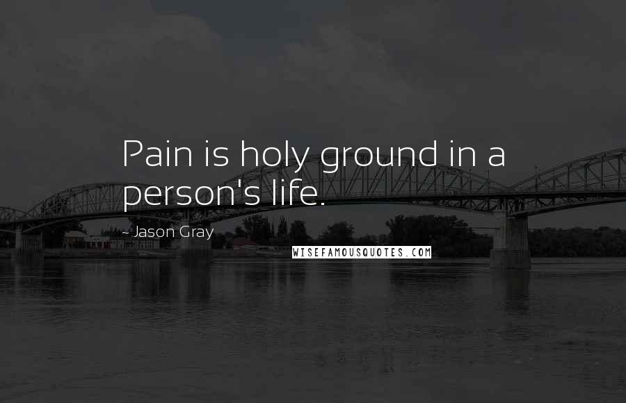 Jason Gray quotes: Pain is holy ground in a person's life.