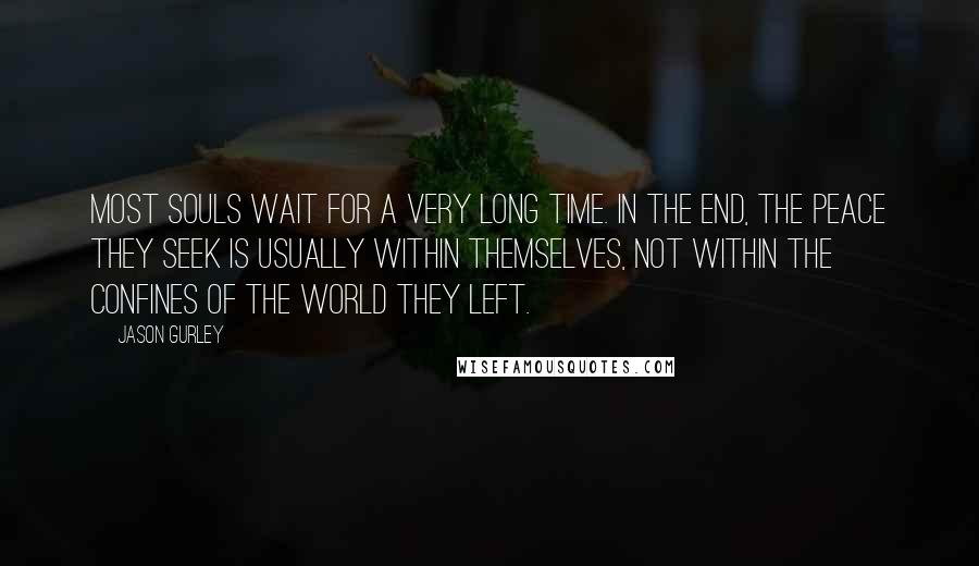 Jason Gurley quotes: Most souls wait for a very long time. In the end, the peace they seek is usually within themselves, not within the confines of the world they left.