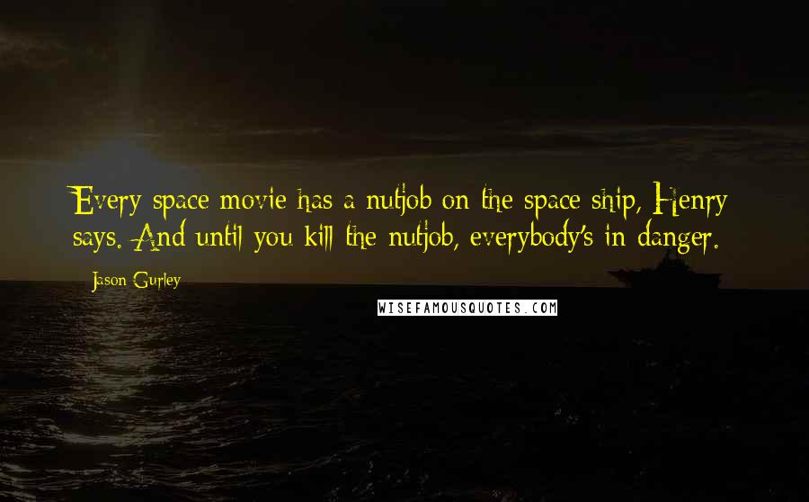 Jason Gurley quotes: Every space movie has a nutjob on the space ship, Henry says. And until you kill the nutjob, everybody's in danger.