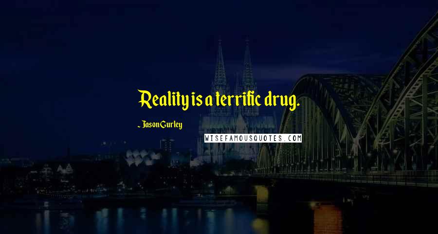 Jason Gurley quotes: Reality is a terrific drug.