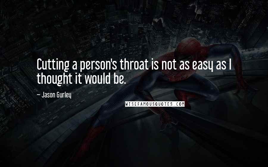 Jason Gurley quotes: Cutting a person's throat is not as easy as I thought it would be.
