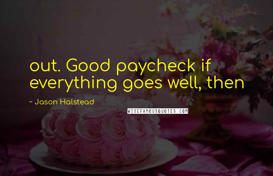 Jason Halstead quotes: out. Good paycheck if everything goes well, then