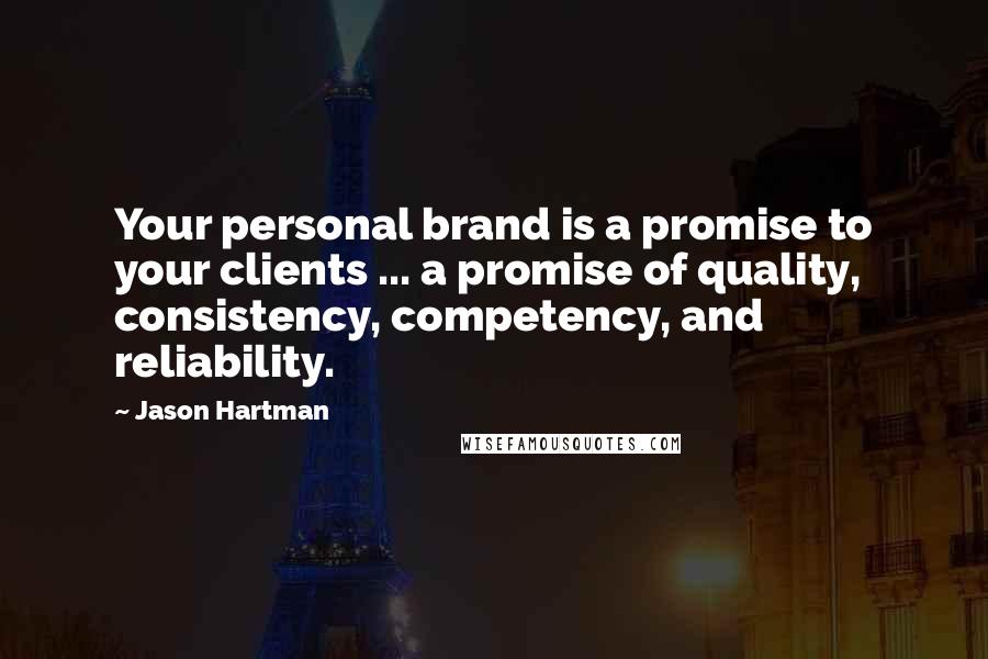 Jason Hartman quotes: Your personal brand is a promise to your clients ... a promise of quality, consistency, competency, and reliability.