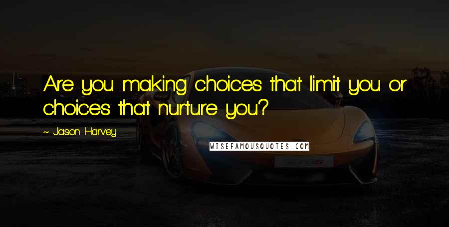 Jason Harvey quotes: Are you making choices that limit you or choices that nurture you?