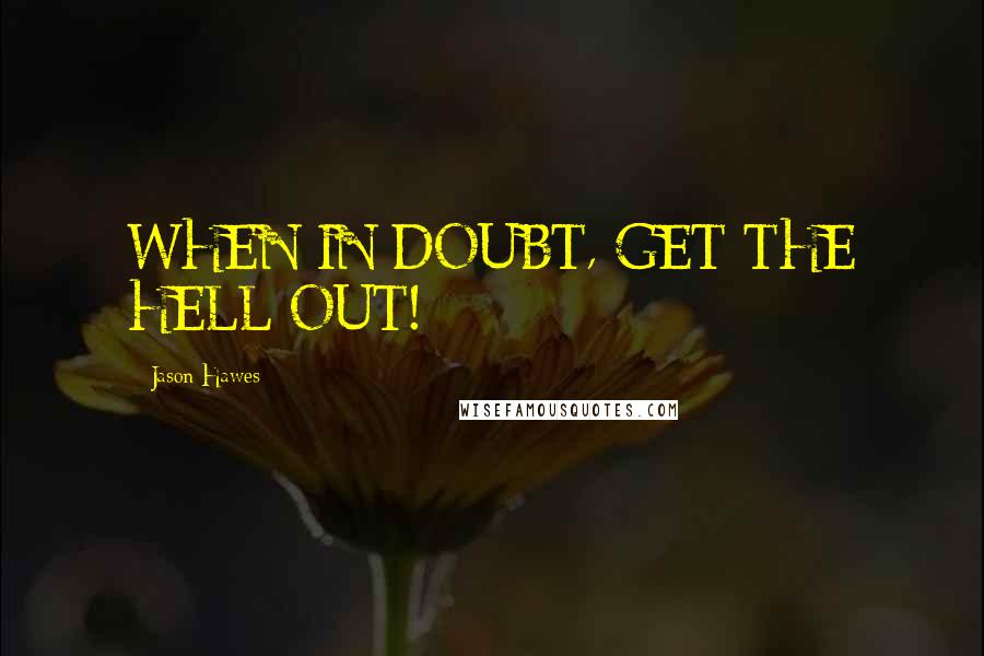 Jason Hawes quotes: WHEN IN DOUBT, GET THE HELL OUT!