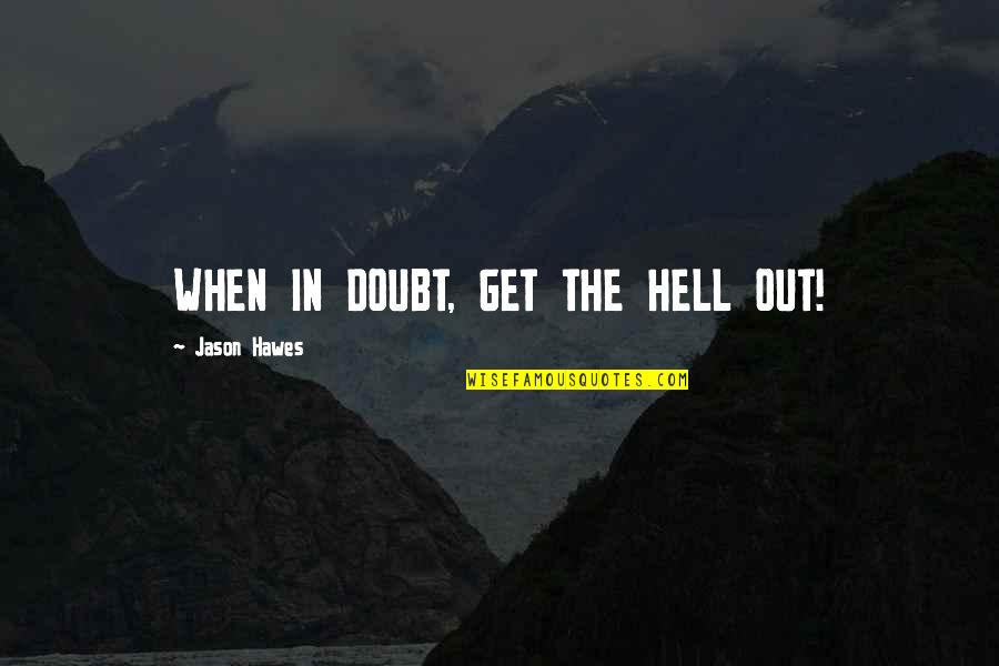 Jason Hawes Quotes By Jason Hawes: WHEN IN DOUBT, GET THE HELL OUT! Jason Hawes Quotes By Jason Hawes: WHEN IN DOUBT, GET THE HELL OUT!