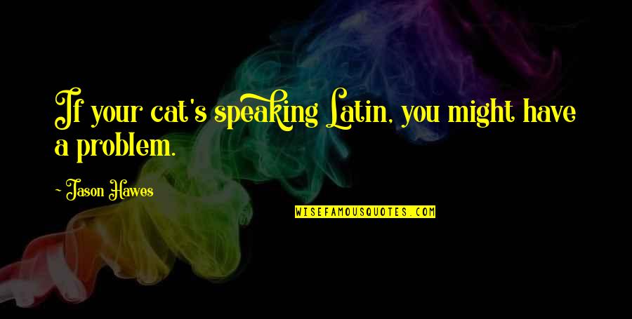 Jason Hawes Quotes By Jason Hawes: If your cat's speaking Latin, you might have Jason Hawes Quotes By Jason Hawes: If your cat's speaking Latin, you might have