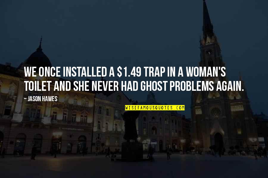 Jason Hawes Quotes By Jason Hawes: We once installed a $1.49 trap in a Jason Hawes Quotes By Jason Hawes: We once installed a $1.49 trap in a