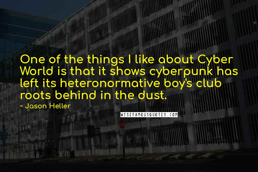 Jason Heller quotes: One of the things I like about Cyber World is that it shows cyberpunk has left its heteronormative boy's club roots behind in the dust. Jason Heller quotes: One of the things I like about Cyber World is that it shows cyberpunk has left its heteronormative boy's club roots behind in the dust.