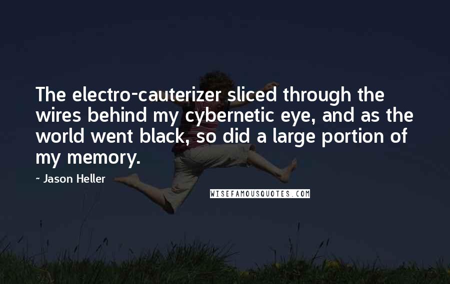 Jason Heller quotes: The electro-cauterizer sliced through the wires behind my cybernetic eye, and as the world went black, so did a large portion of my memory.