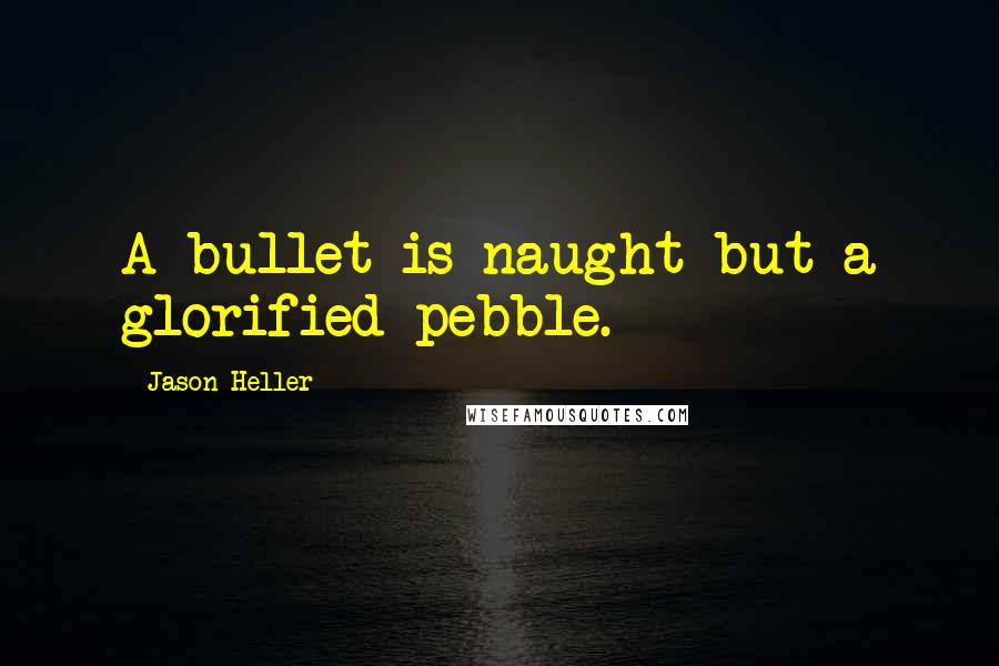Jason Heller quotes: A bullet is naught but a glorified pebble.