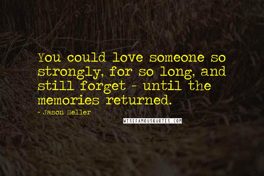Jason Heller quotes: You could love someone so strongly, for so long, and still forget - until the memories returned.