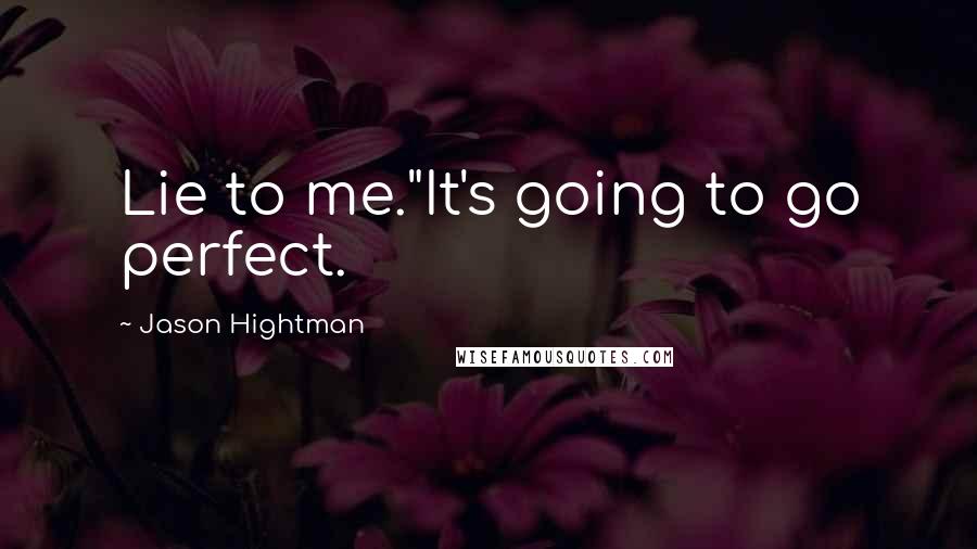 Jason Hightman quotes: Lie to me."It's going to go perfect.