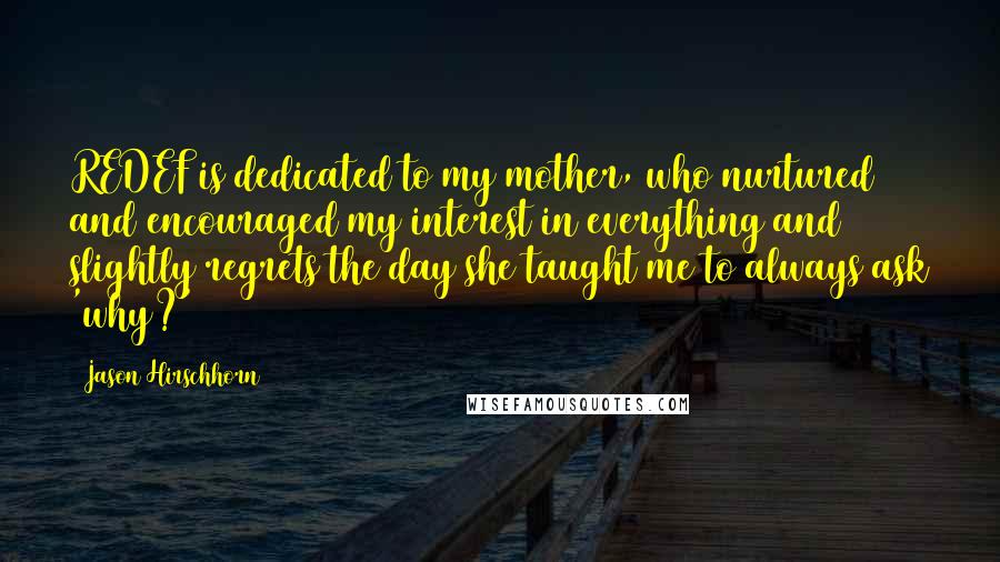 Jason Hirschhorn quotes: REDEF is dedicated to my mother, who nurtured and encouraged my interest in everything and slightly regrets the day she taught me to always ask 'why?'
