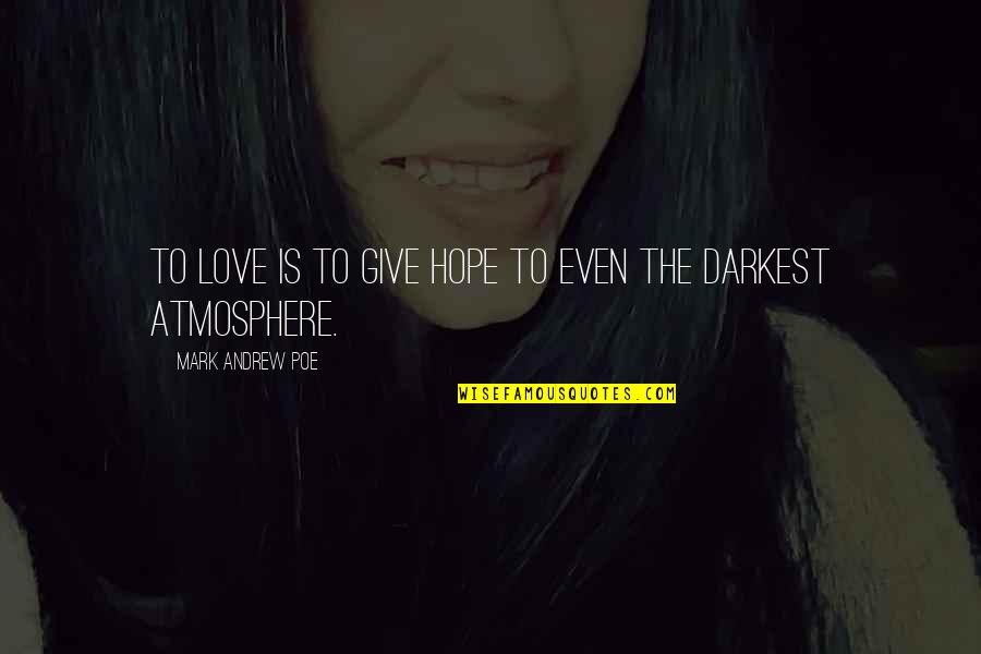 Jason Huh Quotes By Mark Andrew Poe: To love is to give hope to even Jason Huh Quotes By Mark Andrew Poe: To love is to give hope to even