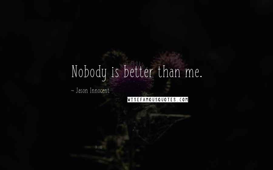 Jason Innocent quotes: Nobody is better than me.