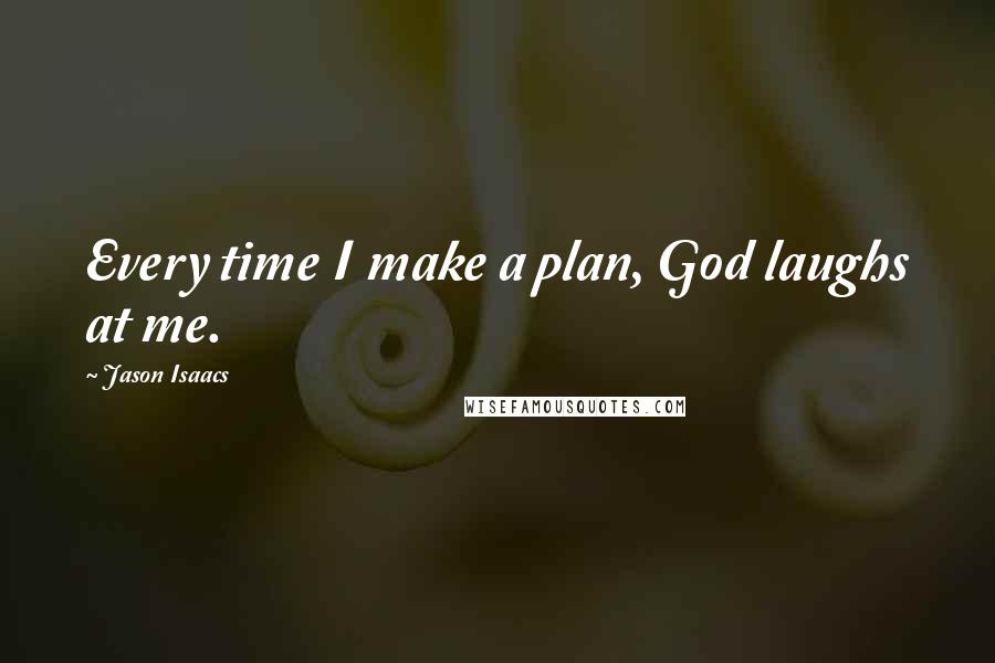 Jason Isaacs quotes: Every time I make a plan, God laughs at me.