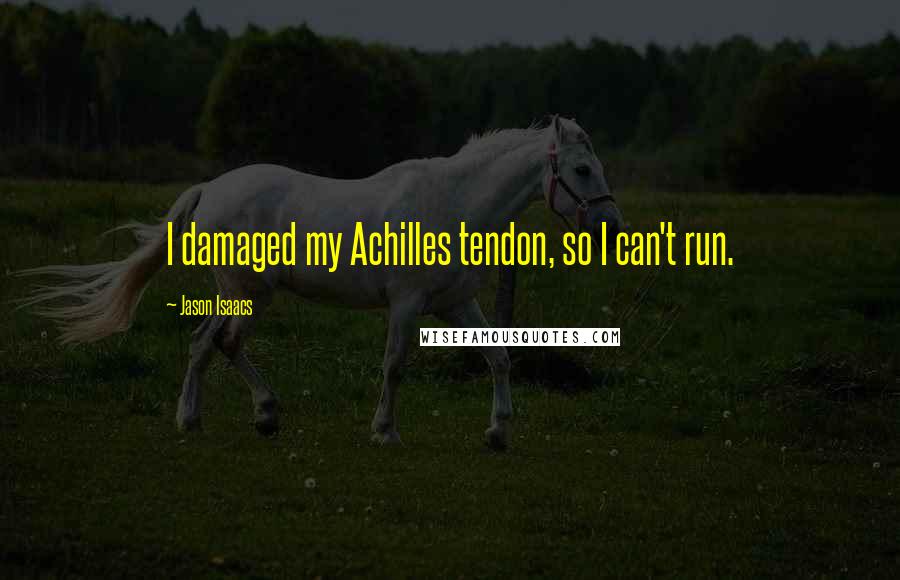 Jason Isaacs quotes: I damaged my Achilles tendon, so I can't run. Jason Isaacs quotes: I damaged my Achilles tendon, so I can't run.