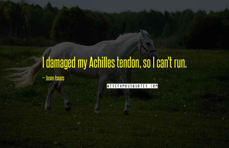 Jason Isaacs quotes: I damaged my Achilles tendon, so I can't run.