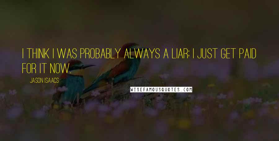 Jason Isaacs quotes: I think I was probably always a liar; I just get paid for it now.