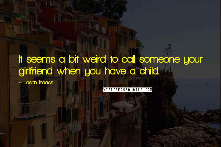 Jason Isaacs quotes: It seems a bit weird to call someone your girlfriend when you have a child.