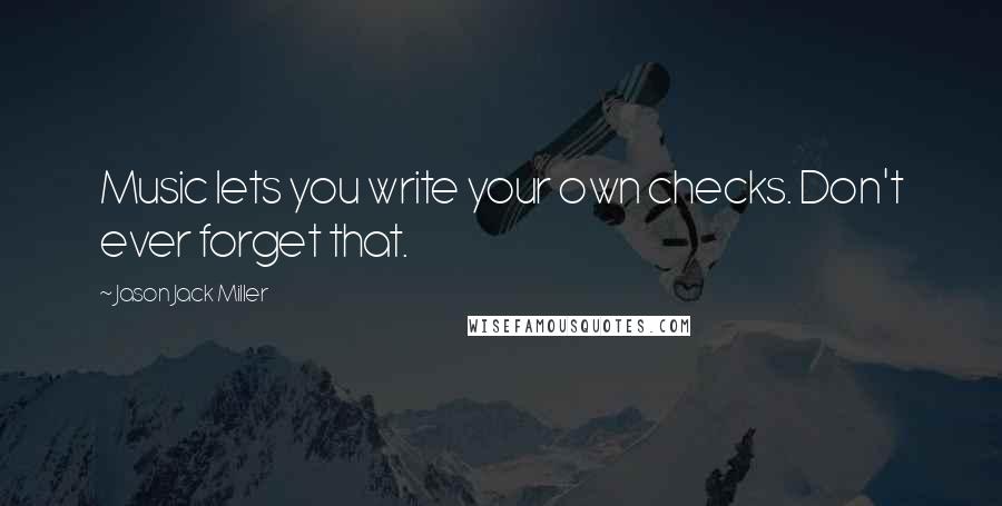 Jason Jack Miller quotes: Music lets you write your own checks. Don't ever forget that.