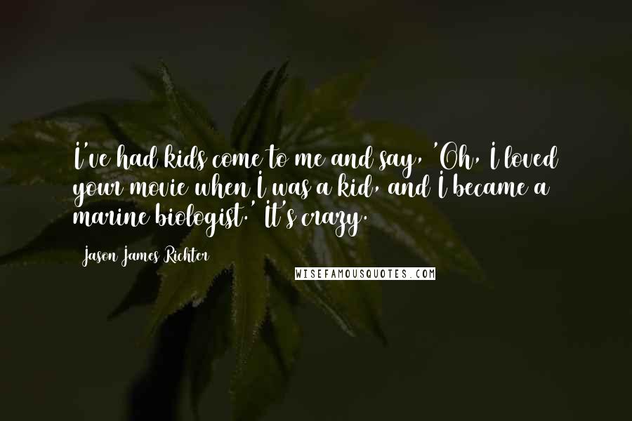 Jason James Richter quotes: I've had kids come to me and say, 'Oh, I loved your movie when I was a kid, and I became a marine biologist.' It's crazy.