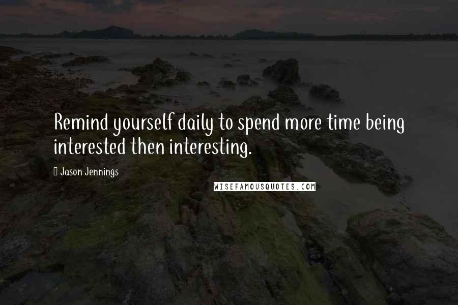 Jason Jennings quotes: Remind yourself daily to spend more time being interested then interesting.