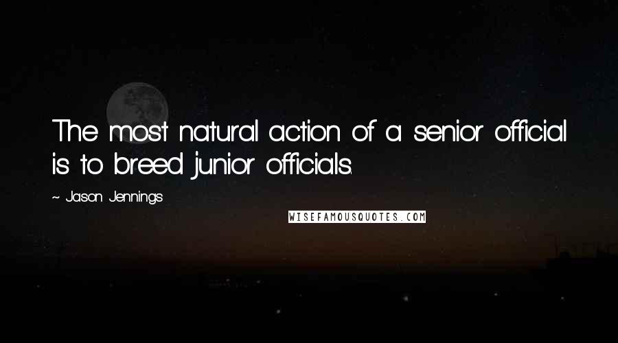 Jason Jennings quotes: The most natural action of a senior official is to breed junior officials.