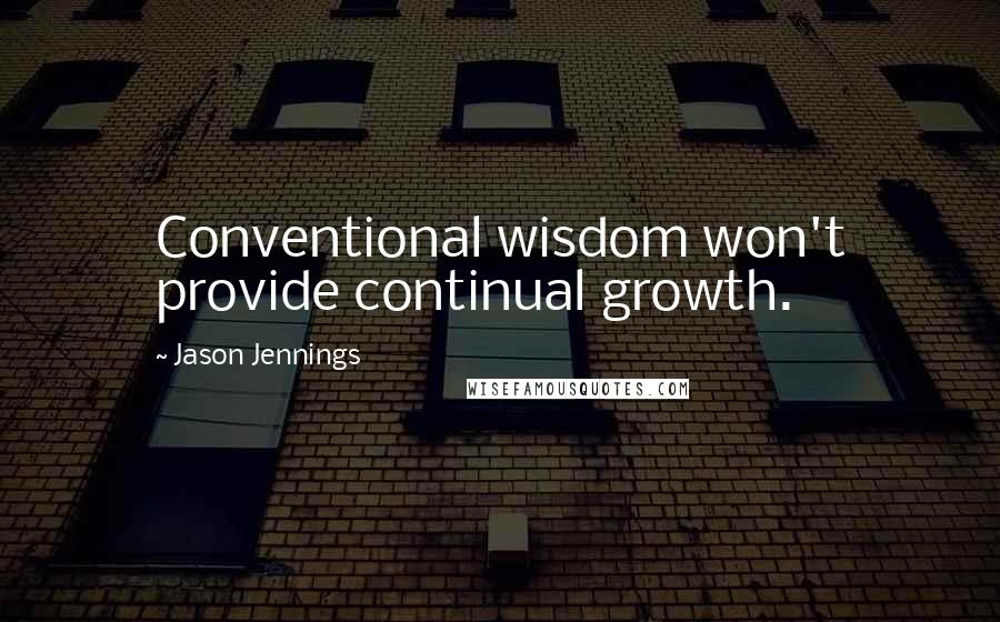 Jason Jennings quotes: Conventional wisdom won't provide continual growth.