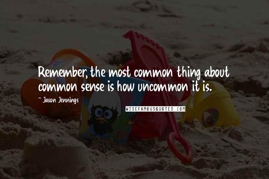 Jason Jennings quotes: Remember, the most common thing about common sense is how uncommon it is.